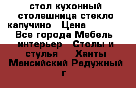 стол кухонный столешница стекло капучино › Цена ­ 12 000 - Все города Мебель, интерьер » Столы и стулья   . Ханты-Мансийский,Радужный г.